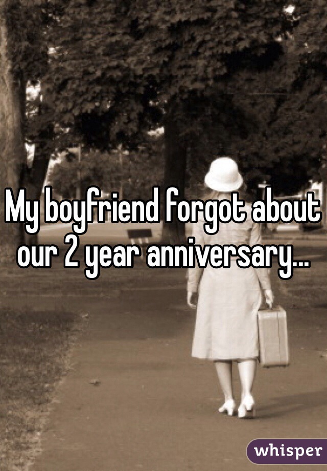 My boyfriend forgot about our 2 year anniversary...