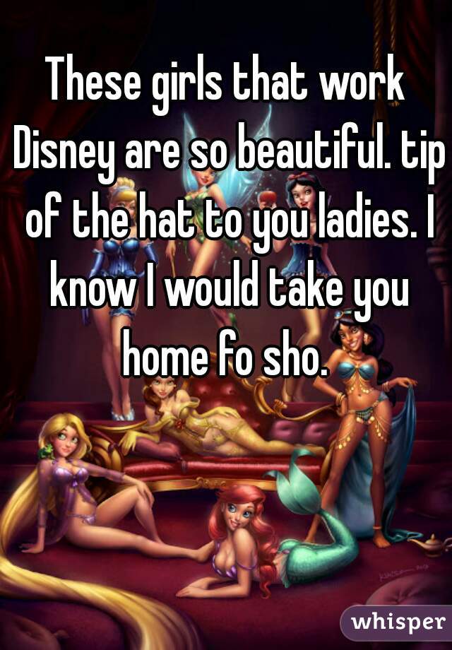 These girls that work Disney are so beautiful. tip of the hat to you ladies. I know I would take you home fo sho. 