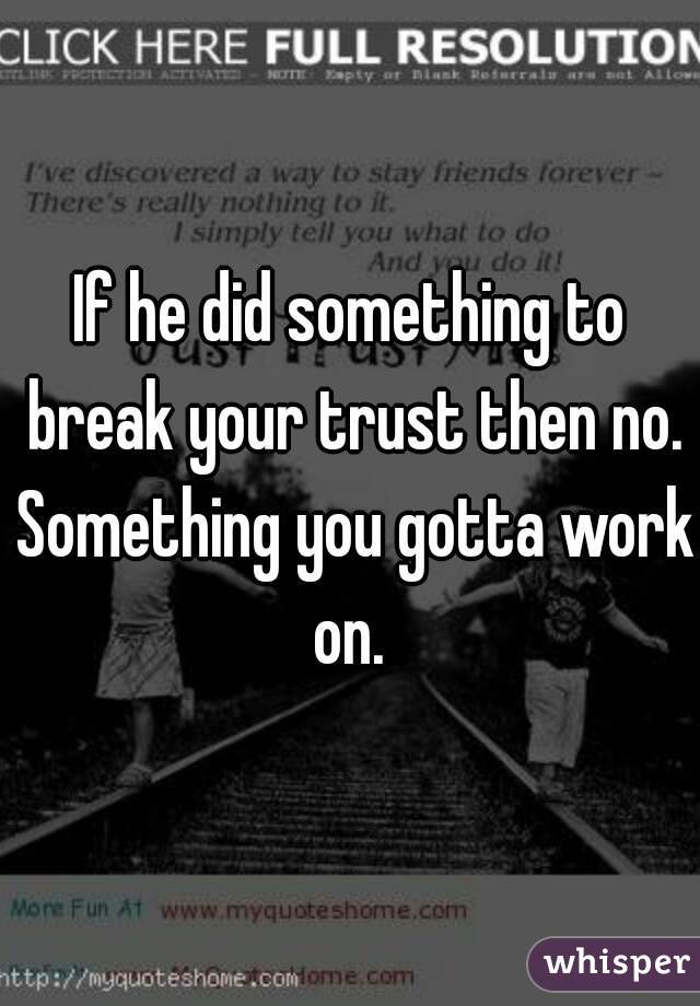 If he did something to break your trust then no. Something you gotta work on. 