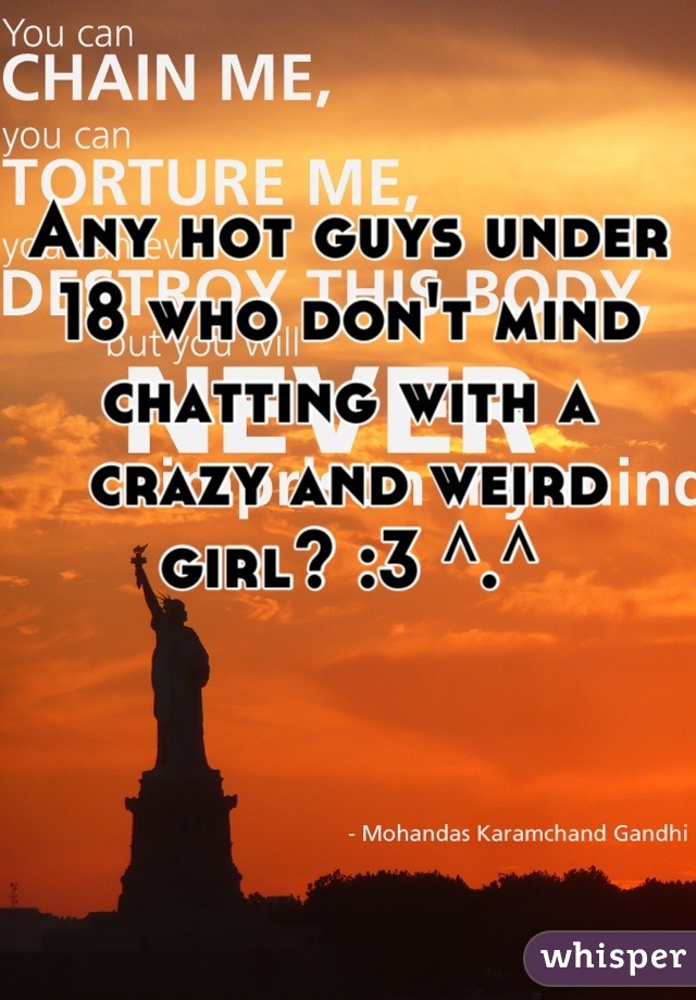 Any hot guys under 18 who don't mind chatting with a crazy and weird girl? :3 ^.^