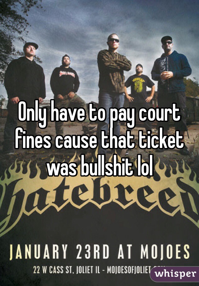 Only have to pay court fines cause that ticket was bullshit lol