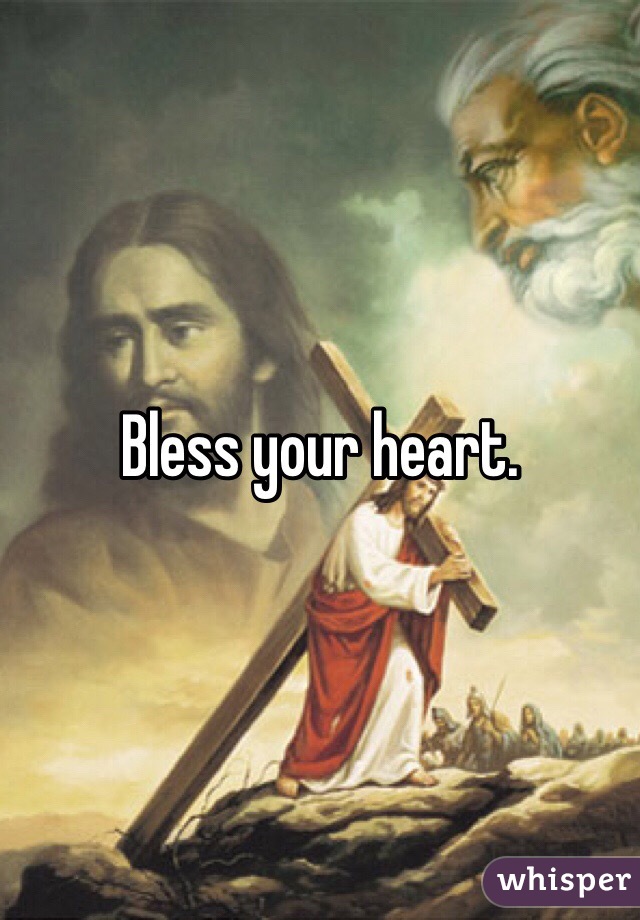 Bless your heart. 