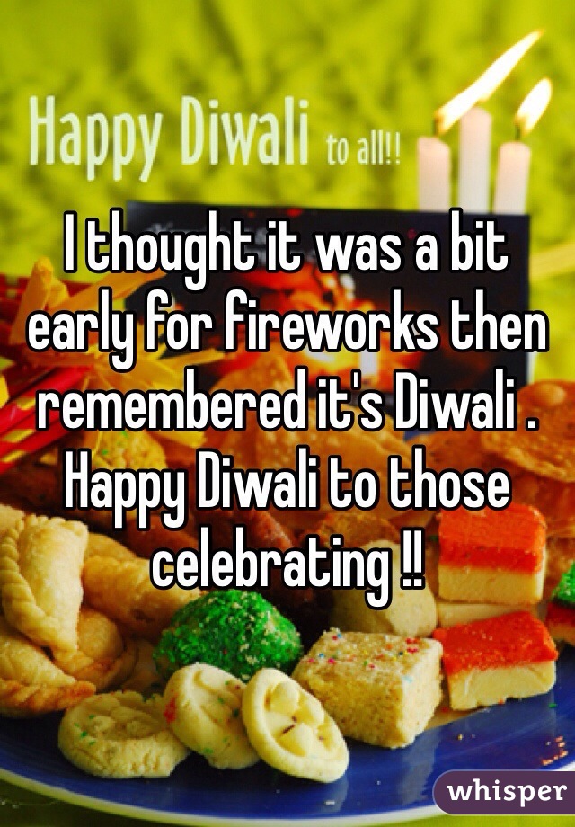 I thought it was a bit early for fireworks then remembered it's Diwali . Happy Diwali to those celebrating !!