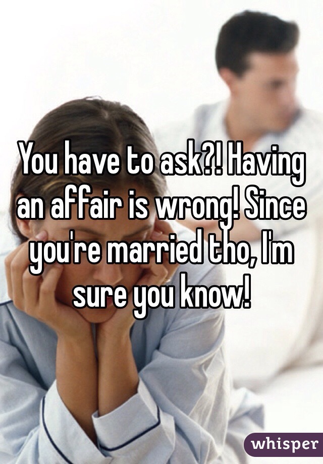 You have to ask?! Having an affair is wrong! Since you're married tho, I'm sure you know! 