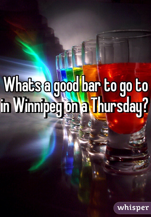 Whats a good bar to go to in Winnipeg on a Thursday? 