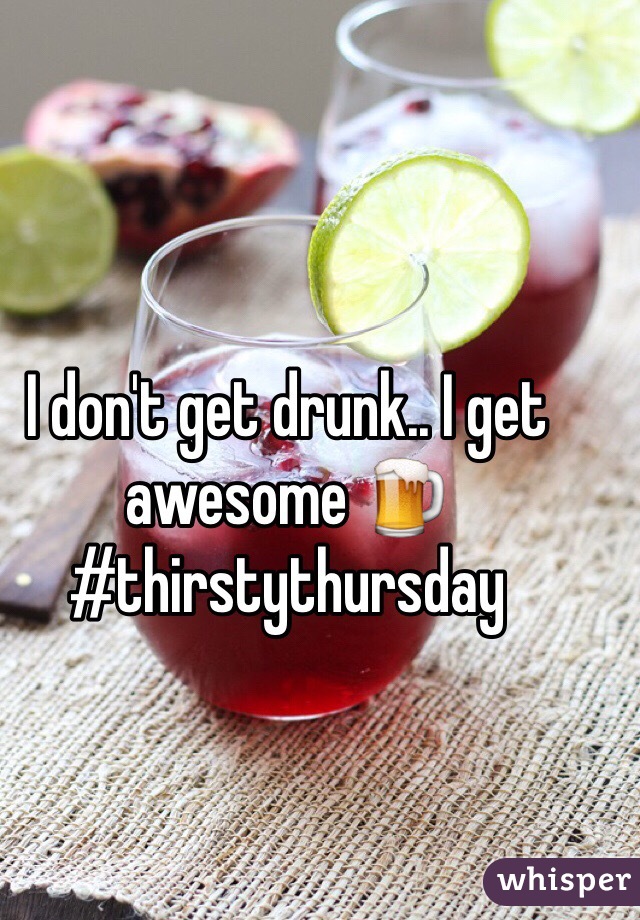 I don't get drunk.. I get awesome 🍺 #thirstythursday 