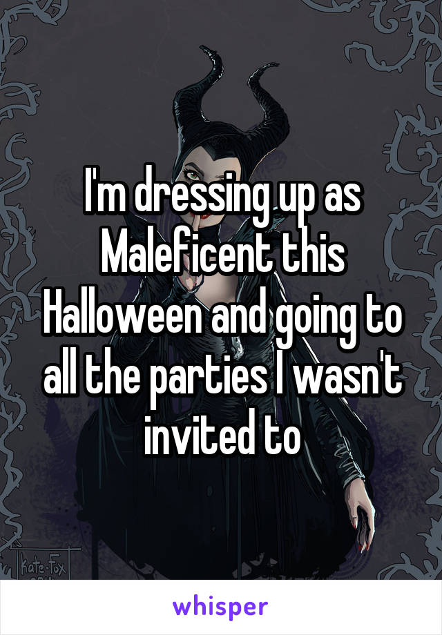 I'm dressing up as Maleficent this Halloween and going to all the parties I wasn't invited to