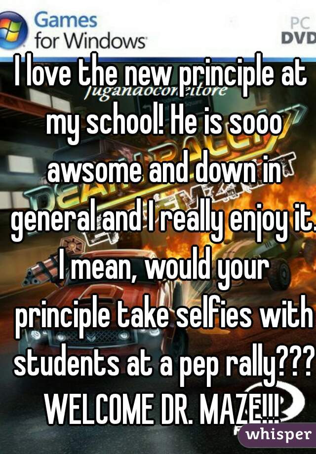 I love the new principle at my school! He is sooo awsome and down in general and I really enjoy it. I mean, would your principle take selfies with students at a pep rally??? WELCOME DR. MAZE!!! 