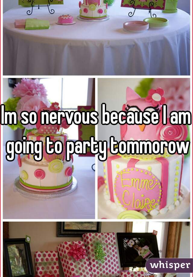 Im so nervous because I am going to party tommorow