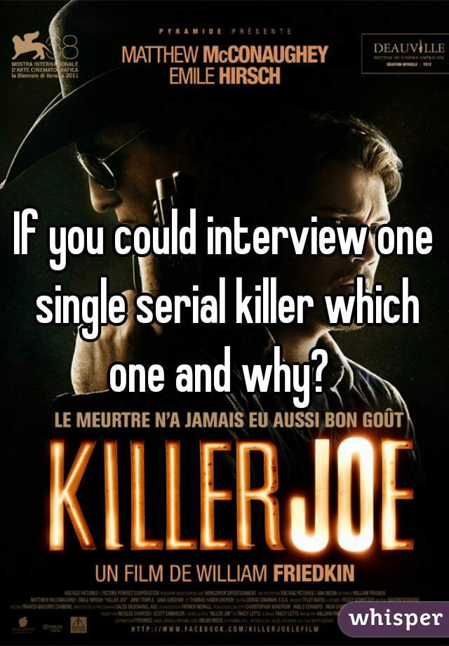 If you could interview one single serial killer which one and why?  