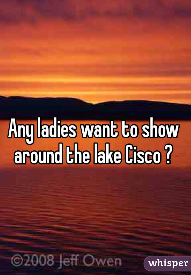 Any ladies want to show around the lake Cisco ? 