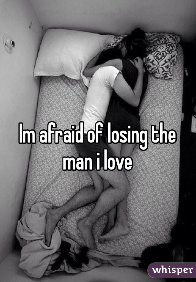 Im afraid of losing the man i love