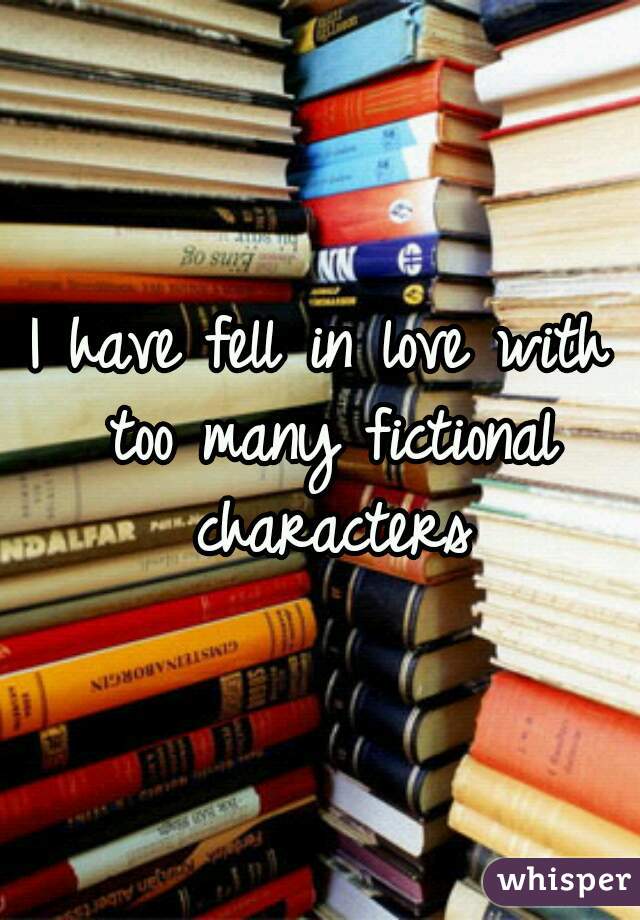 I have fell in love with too many fictional characters