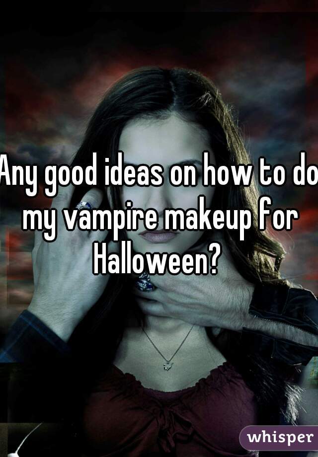 Any good ideas on how to do my vampire makeup for Halloween? 