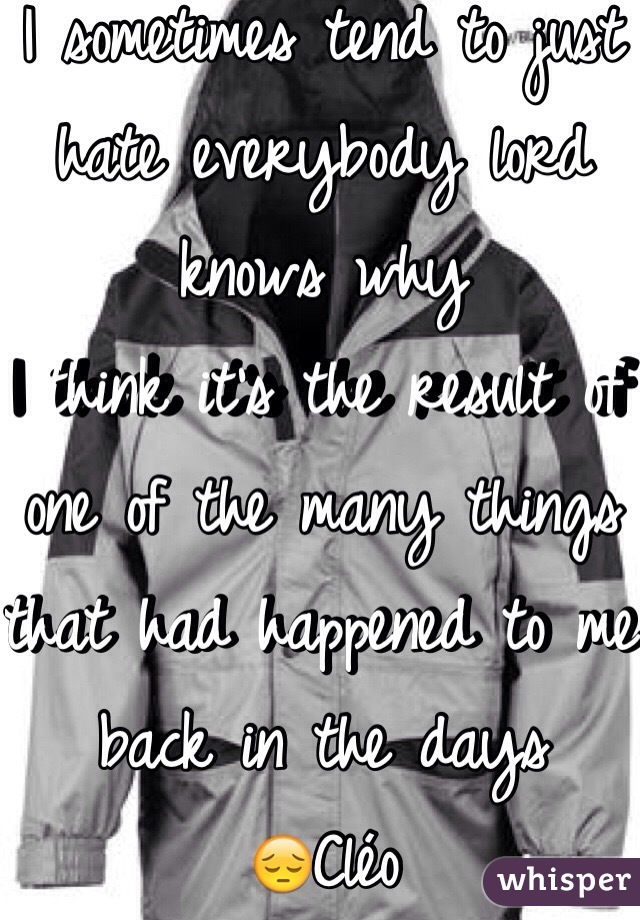 I sometimes tend to just hate everybody lord knows why
I think it's the result of one of the many things that had happened to me back in the days
😔Cléo