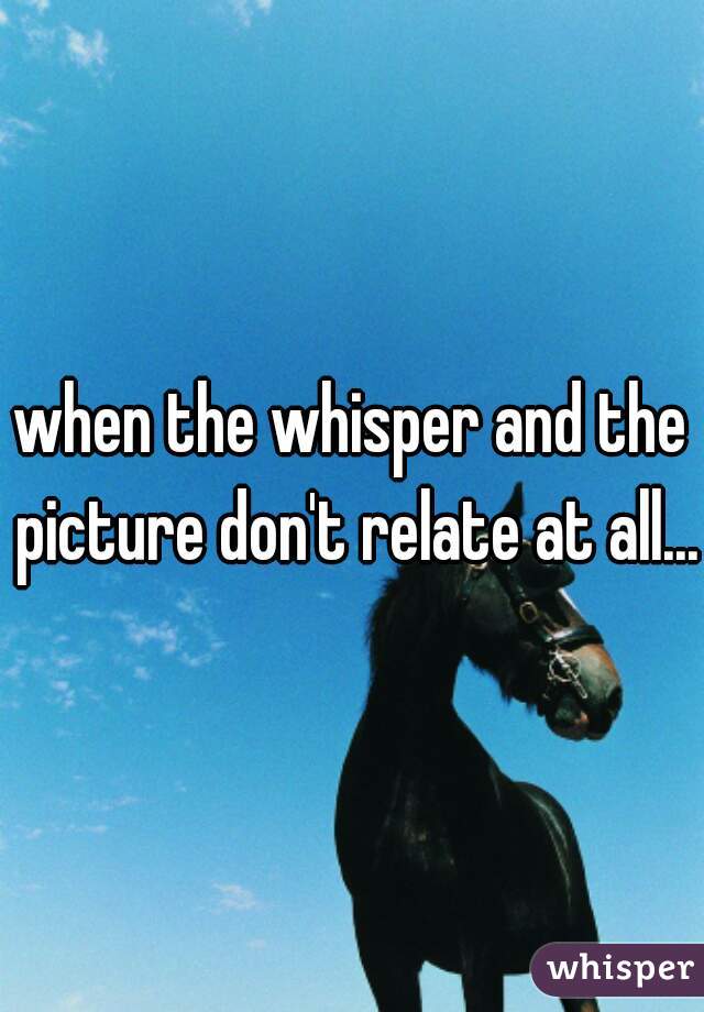 when the whisper and the picture don't relate at all...