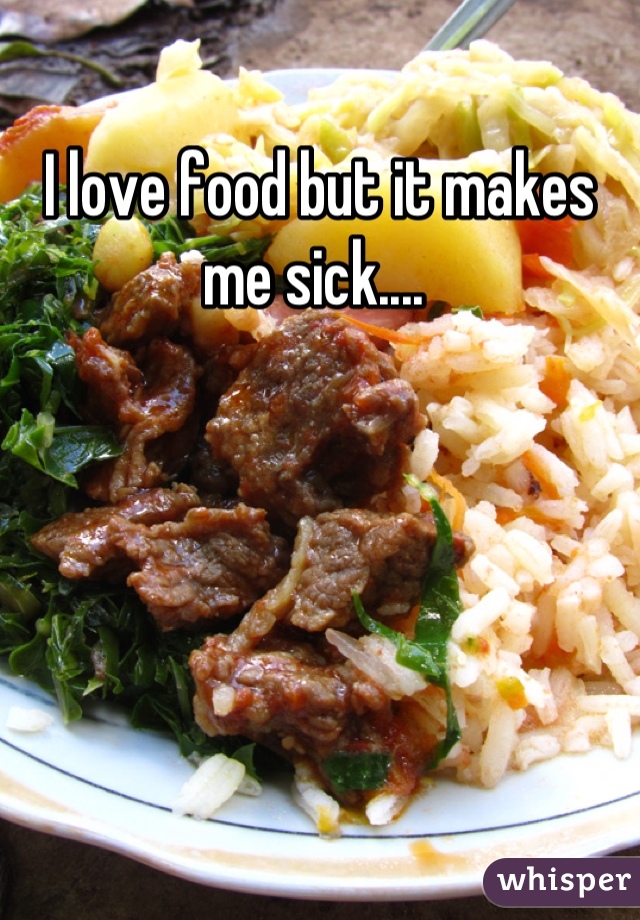 I love food but it makes me sick.... 