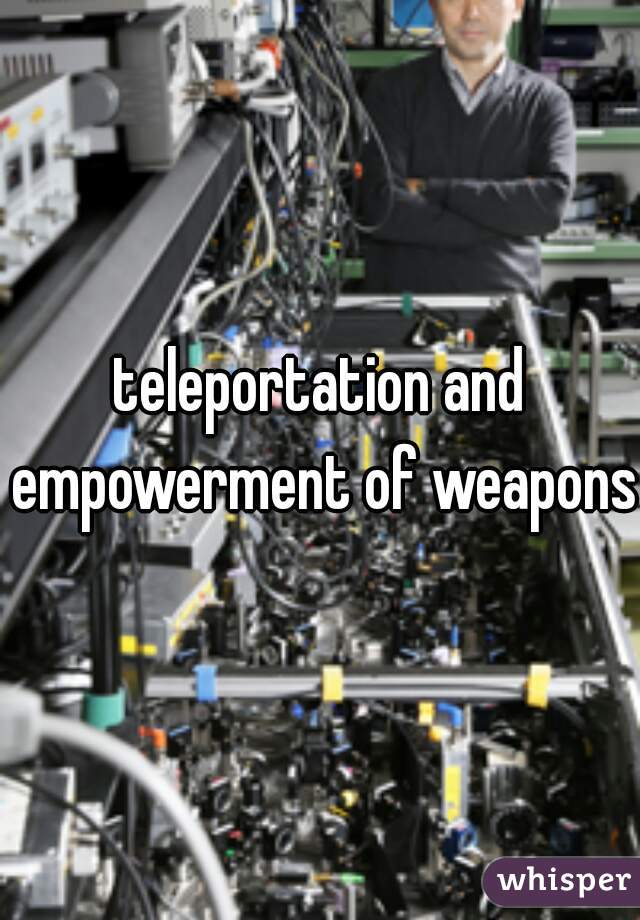 teleportation and empowerment of weapons