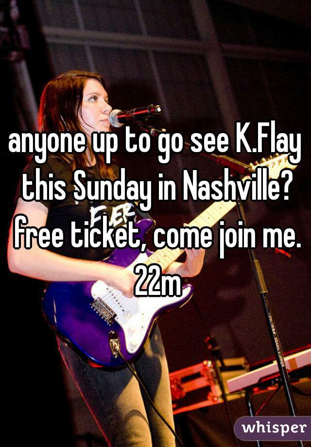 anyone up to go see K.Flay this Sunday in Nashville? free ticket, come join me. 22m