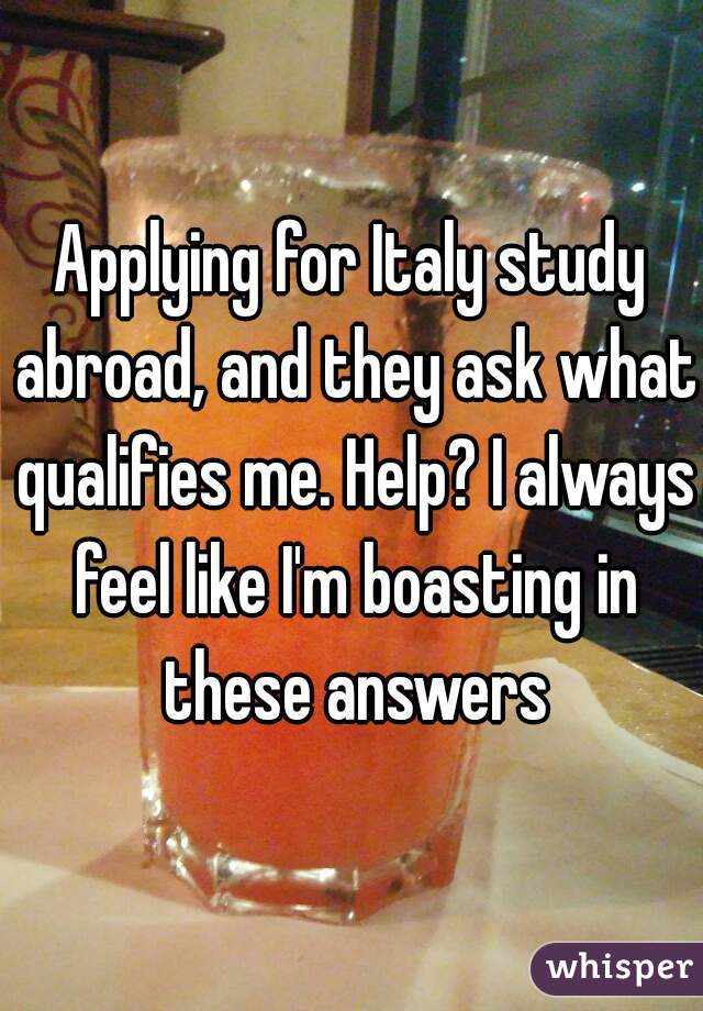 Applying for Italy study abroad, and they ask what qualifies me. Help? I always feel like I'm boasting in these answers