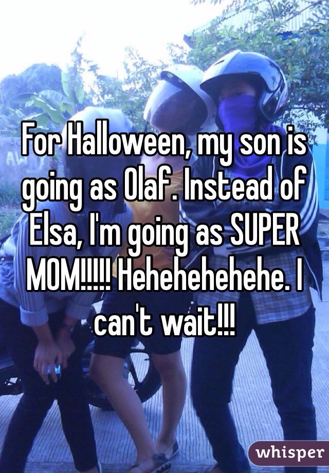 For Halloween, my son is going as Olaf. Instead of Elsa, I'm going as SUPER MOM!!!!! Hehehehehehe. I can't wait!!!