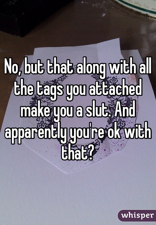 No, but that along with all the tags you attached make you a slut. And apparently you're ok with that?