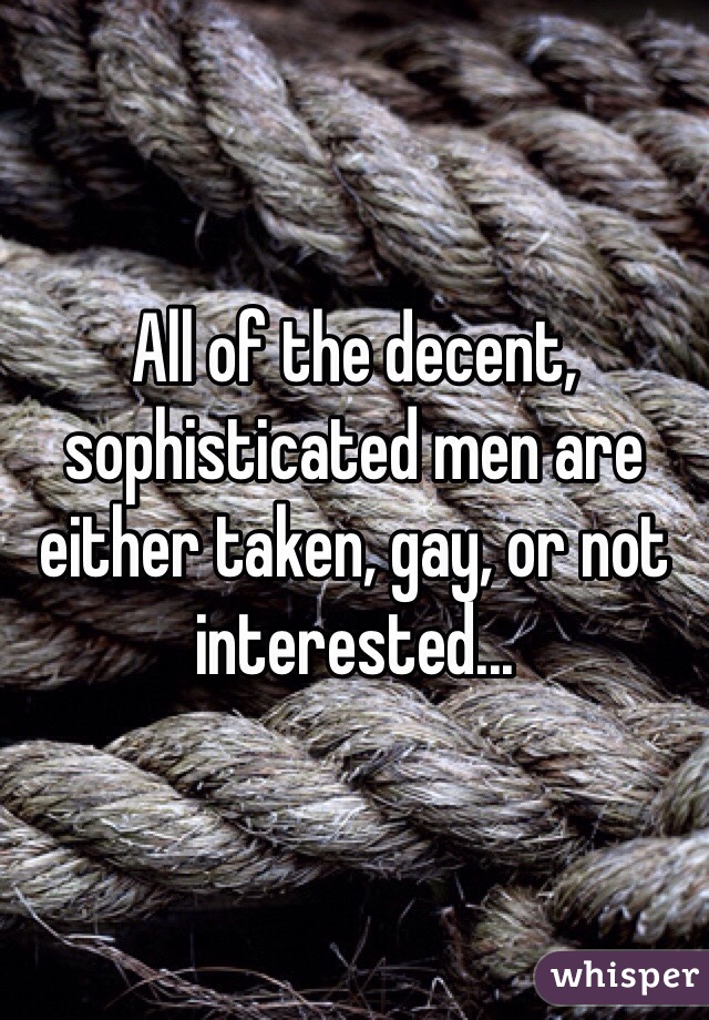 All of the decent, sophisticated men are either taken, gay, or not interested...