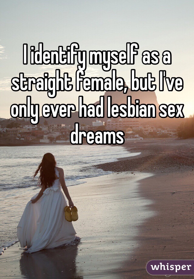 I identify myself as a straight female, but I've only ever had lesbian sex dreams