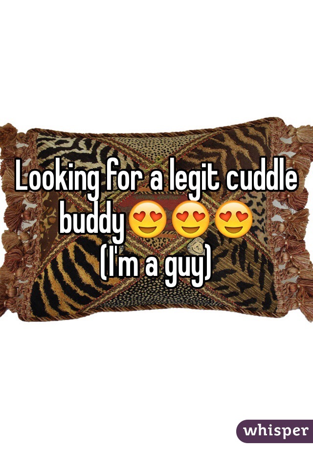 Looking for a legit cuddle buddy😍😍😍
(I'm a guy) 