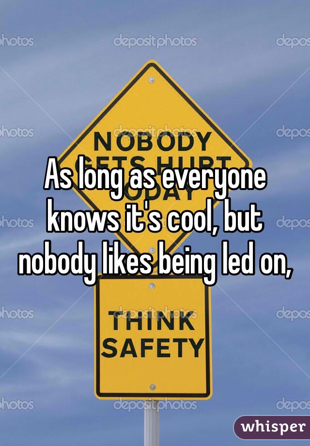 As long as everyone knows it's cool, but nobody likes being led on,