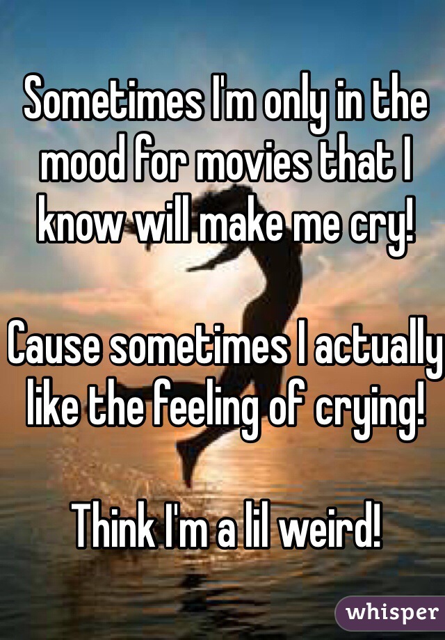 Sometimes I'm only in the mood for movies that I know will make me cry!

Cause sometimes I actually like the feeling of crying! 

Think I'm a lil weird!