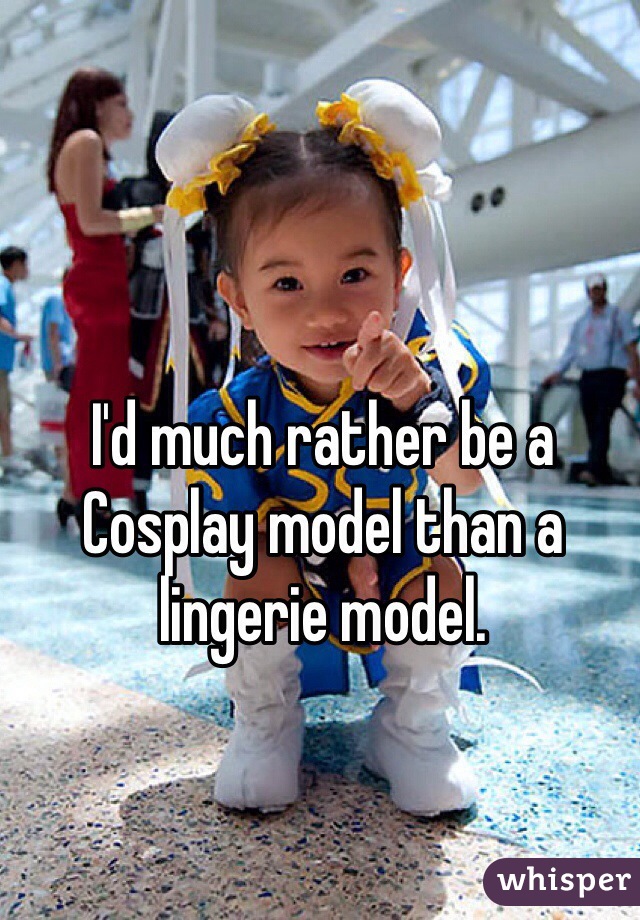 I'd much rather be a Cosplay model than a lingerie model.