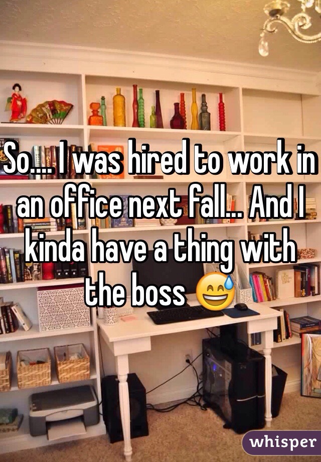 So.... I was hired to work in an office next fall... And I kinda have a thing with the boss 😅