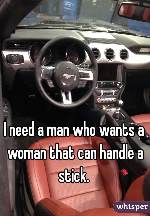 I need a man who wants a woman that can handle a stick. 