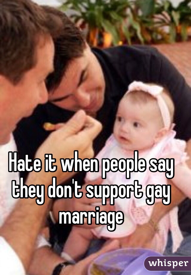 Hate it when people say they don't support gay marriage