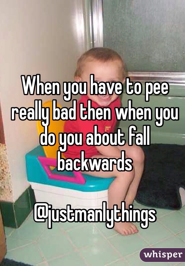 When you have to pee really bad then when you do you about fall backwards

@justmanlythings