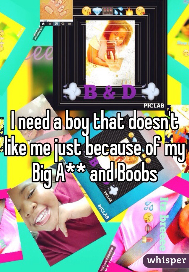 I need a boy that doesn't like me just because of my Big A** and Boobs 