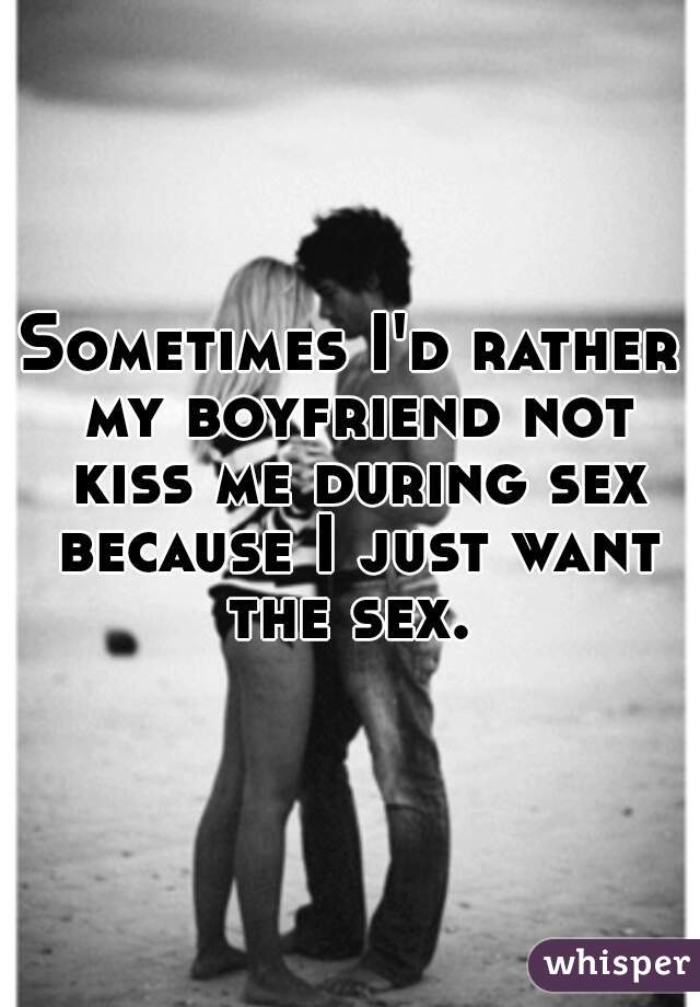 Sometimes I'd rather my boyfriend not kiss me during sex because I just want the sex. 