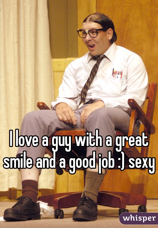 I love a guy with a great smile and a good job :) sexy 