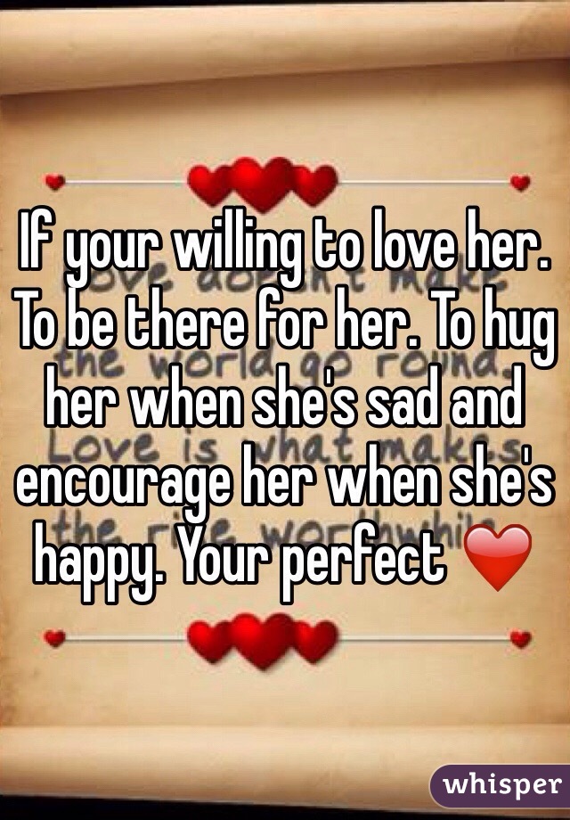 If your willing to love her. To be there for her. To hug her when she's sad and encourage her when she's happy. Your perfect ❤️