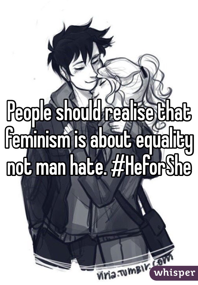 People should realise that feminism is about equality not man hate. #HeforShe