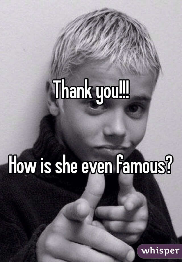 Thank you!!!


How is she even famous?