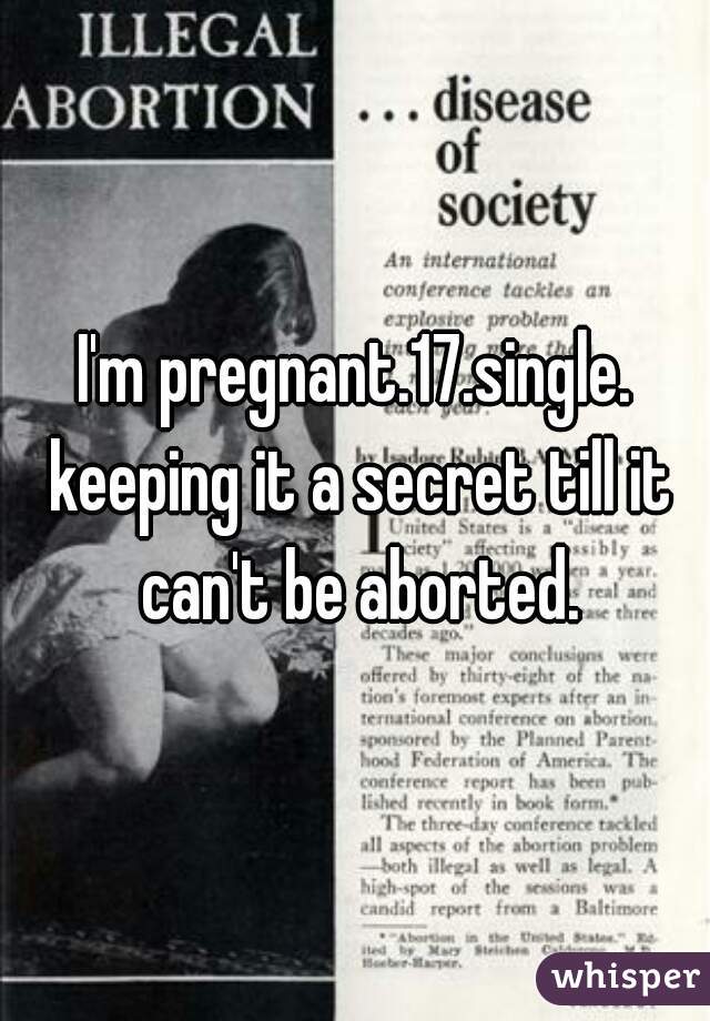 I'm pregnant.17.single. keeping it a secret till it can't be aborted.