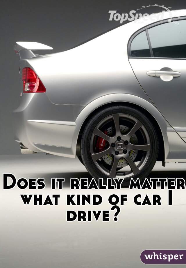 Does it really matter what kind of car I drive? 