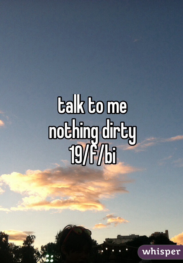 talk to me
nothing dirty 
19/f/bi 
