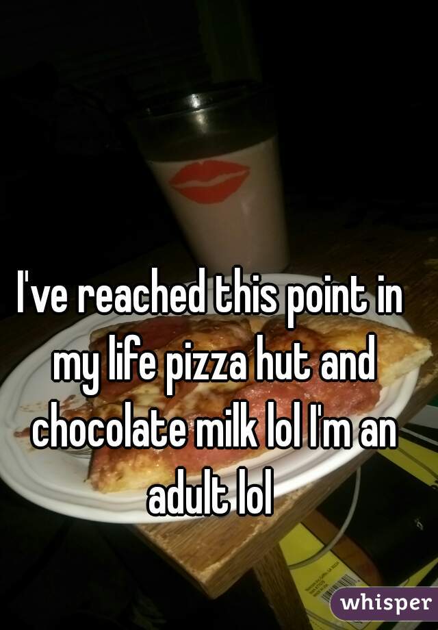 I've reached this point in my life pizza hut and chocolate milk lol I'm an adult lol 