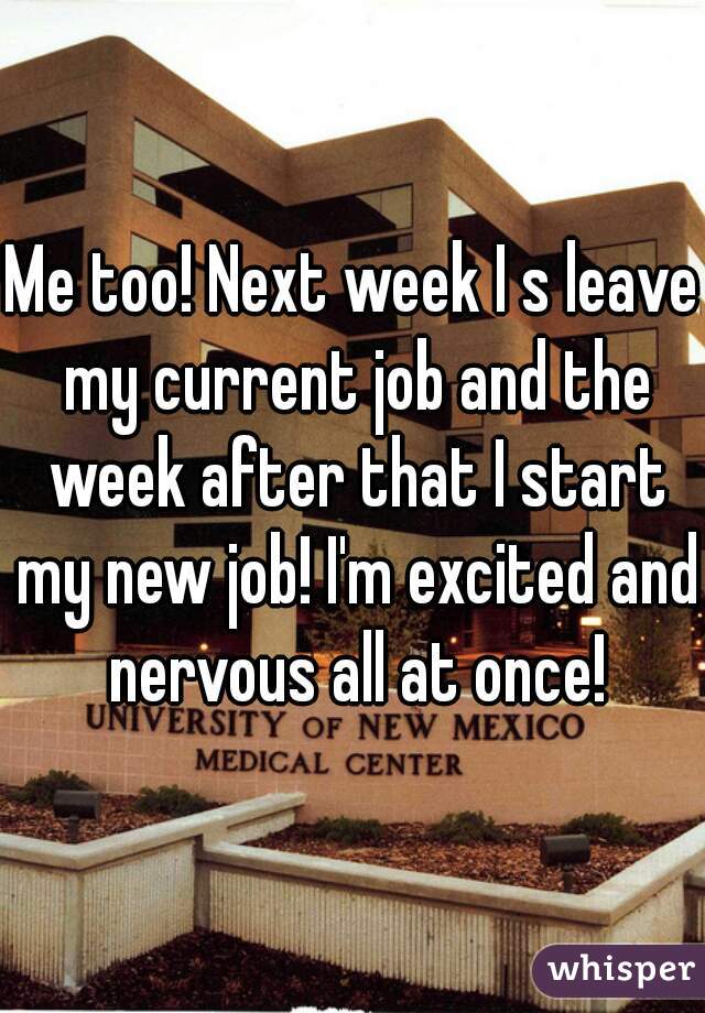 Me too! Next week I s leave my current job and the week after that I start my new job! I'm excited and nervous all at once!