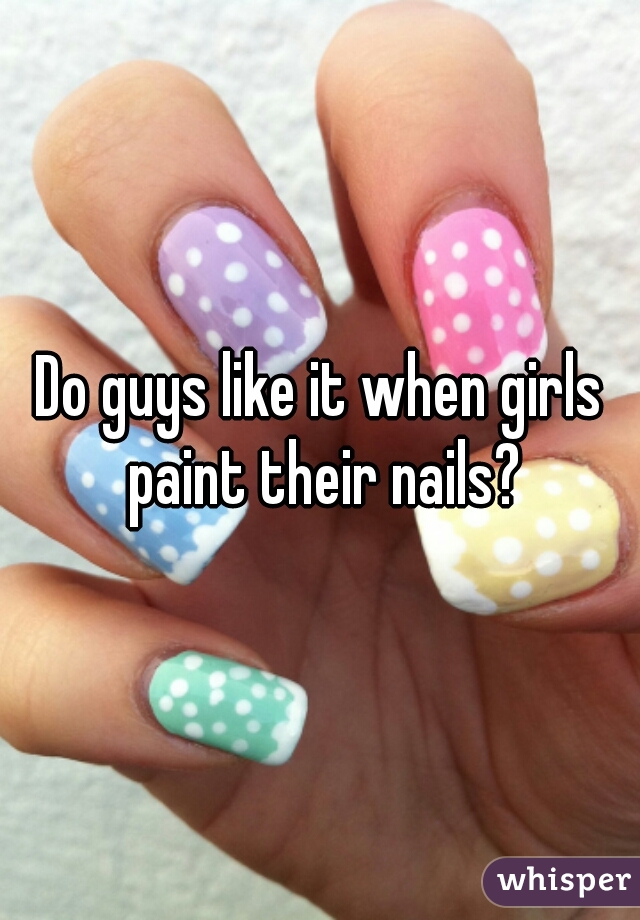 Do guys like it when girls paint their nails?