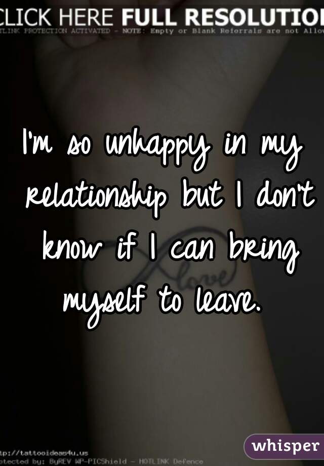 I'm so unhappy in my relationship but I don't know if I can bring myself to leave. 