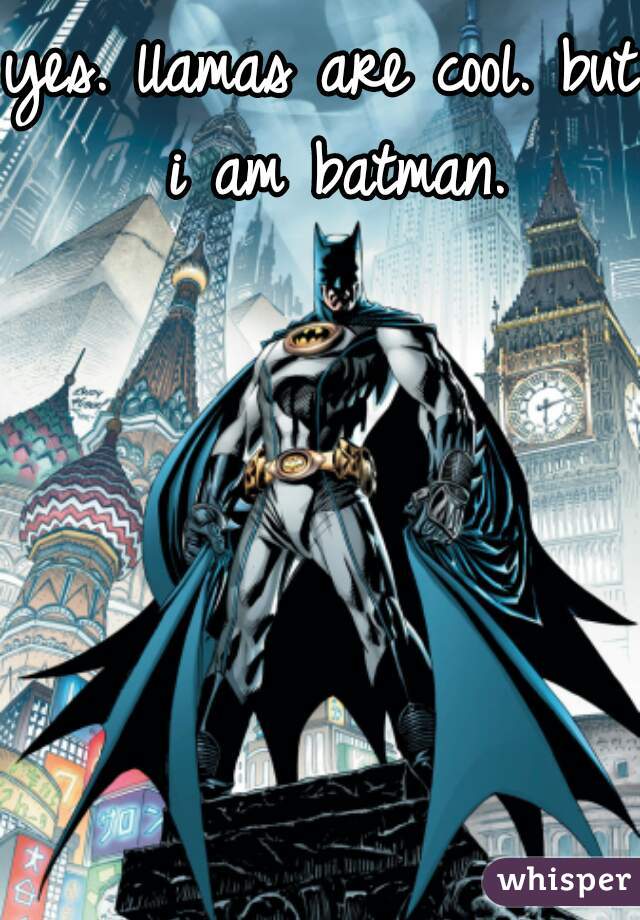 yes. llamas are cool. but i am batman.